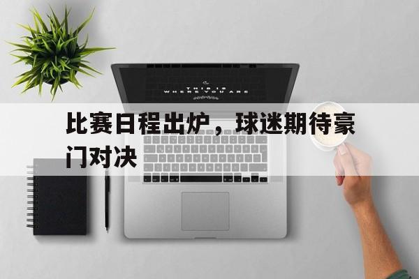 比赛日程出炉，球迷期待豪门对决的简单介绍