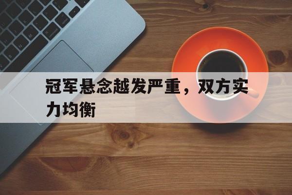 包含冠军悬念越发严重，双方实力均衡的词条