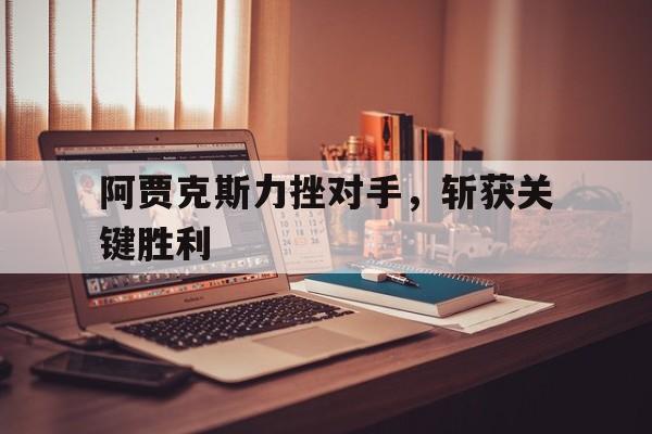阿贾克斯力挫对手，斩获关键胜利