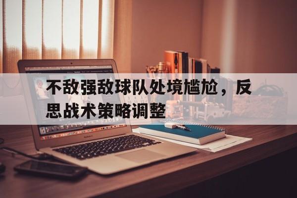 包含不敌强敌球队处境尴尬，反思战术策略调整的词条