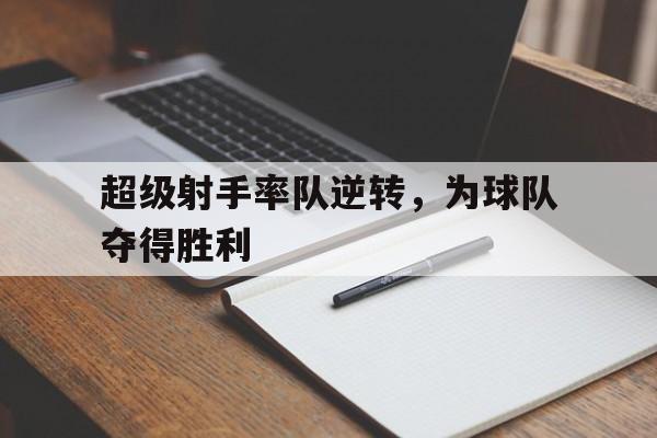 关于超级射手率队逆转，为球队夺得胜利的信息