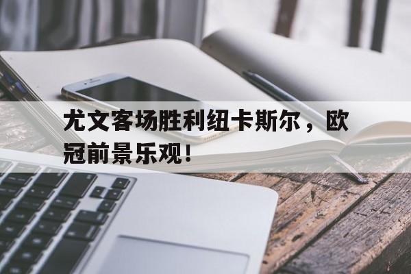 尤文客场胜利纽卡斯尔，欧冠前景乐观！的简单介绍