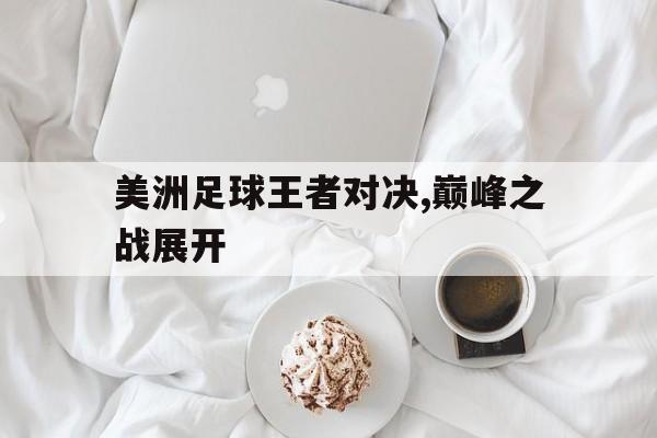 美洲足球王者对决,巅峰之战展开