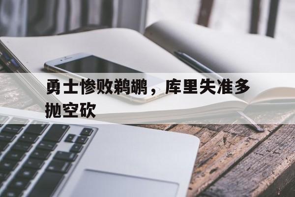 勇士惨败鹈鹕，库里失准多抛空砍