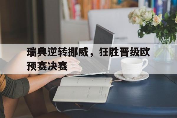 瑞典逆转挪威，狂胜晋级欧预赛决赛的简单介绍