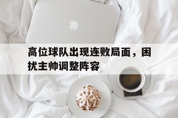 高位球队出现连败局面，困扰主帅调整阵容