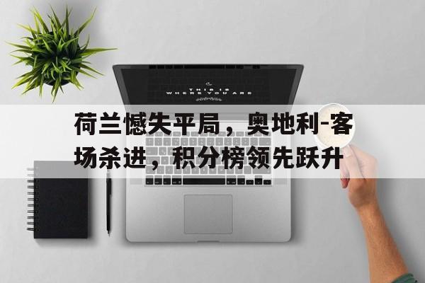 荷兰憾失平局，奥地利-客场杀进，积分榜领先跃升的简单介绍