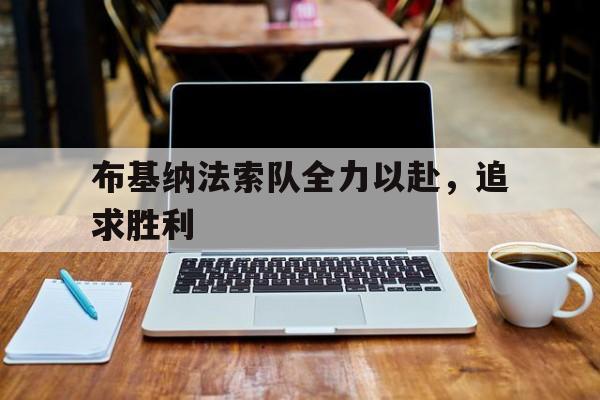 布基纳法索队全力以赴，追求胜利的简单介绍