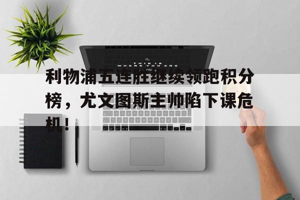 利物浦五连胜继续领跑积分榜，尤文图斯主帅陷下课危机！利物浦2比1尤文图斯