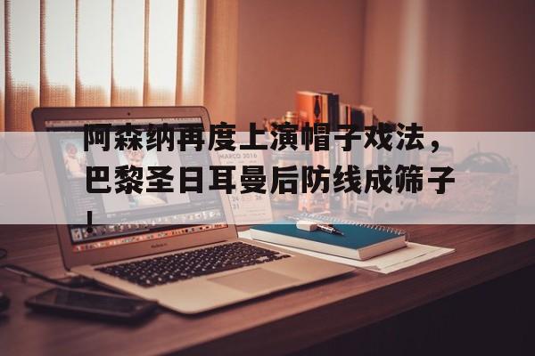 阿森纳再度上演帽子戏法，巴黎圣日耳曼后防线成筛子！